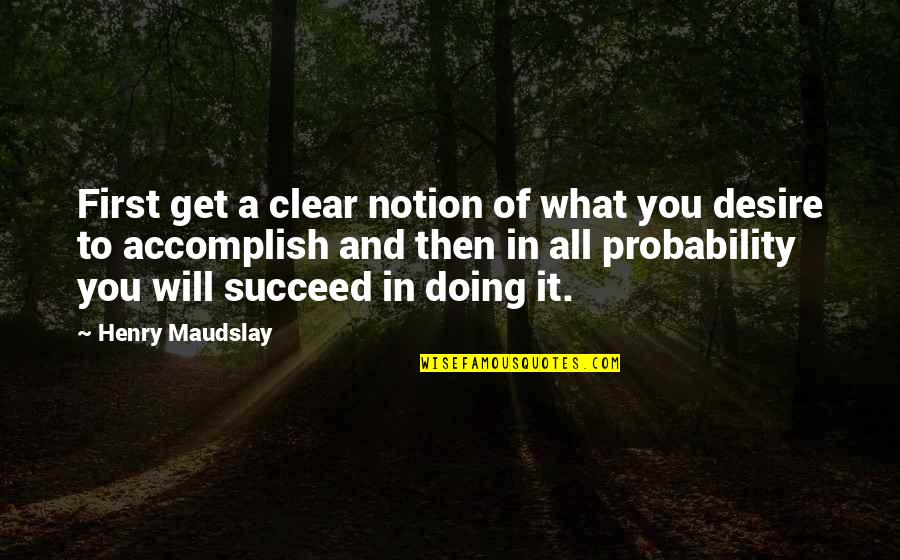 And You Will Succeed Quotes By Henry Maudslay: First get a clear notion of what you