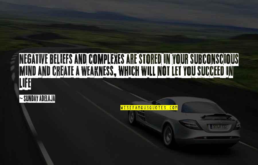 And You Will Succeed Quotes By Sunday Adelaja: Negative beliefs and complexes are stored in your