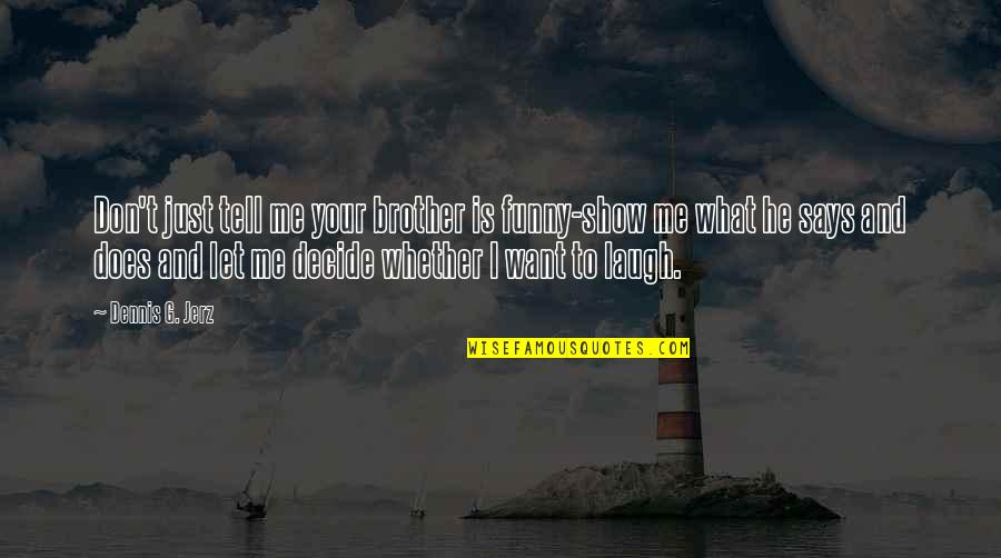 And Your Laugh Quotes By Dennis G. Jerz: Don't just tell me your brother is funny-show