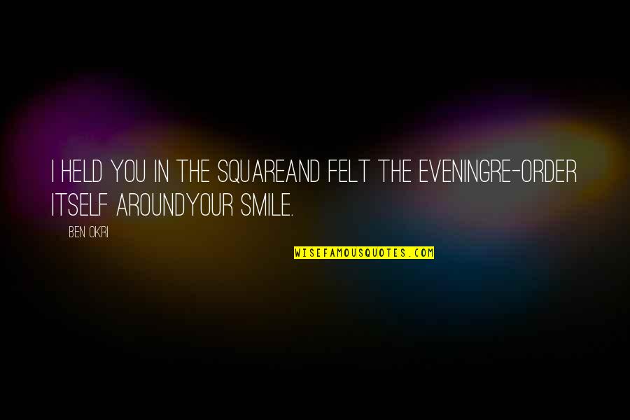 And Your Smile Quotes By Ben Okri: I held you in the squareAnd felt the