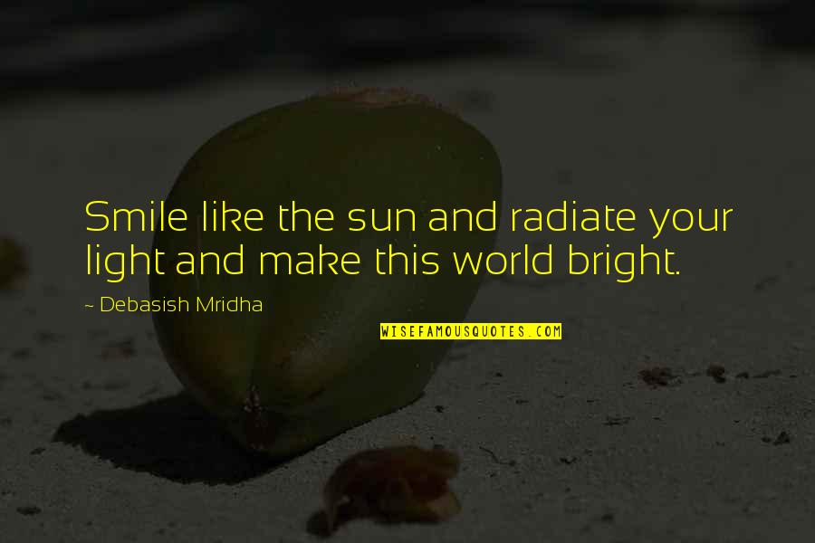 And Your Smile Quotes By Debasish Mridha: Smile like the sun and radiate your light