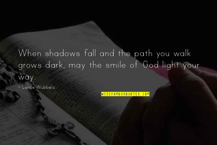 And Your Smile Quotes By Lance Wubbels: When shadows fall and the path you walk