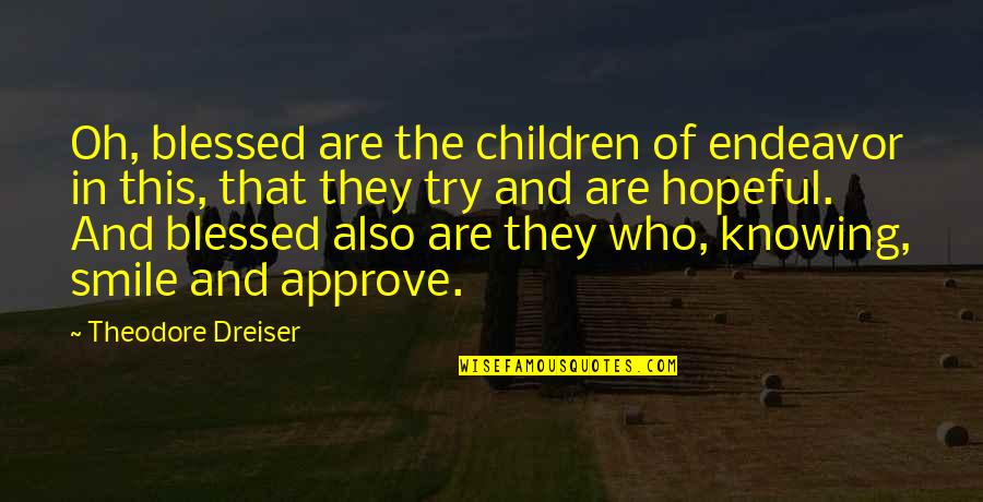 And Your Smile Quotes By Theodore Dreiser: Oh, blessed are the children of endeavor in