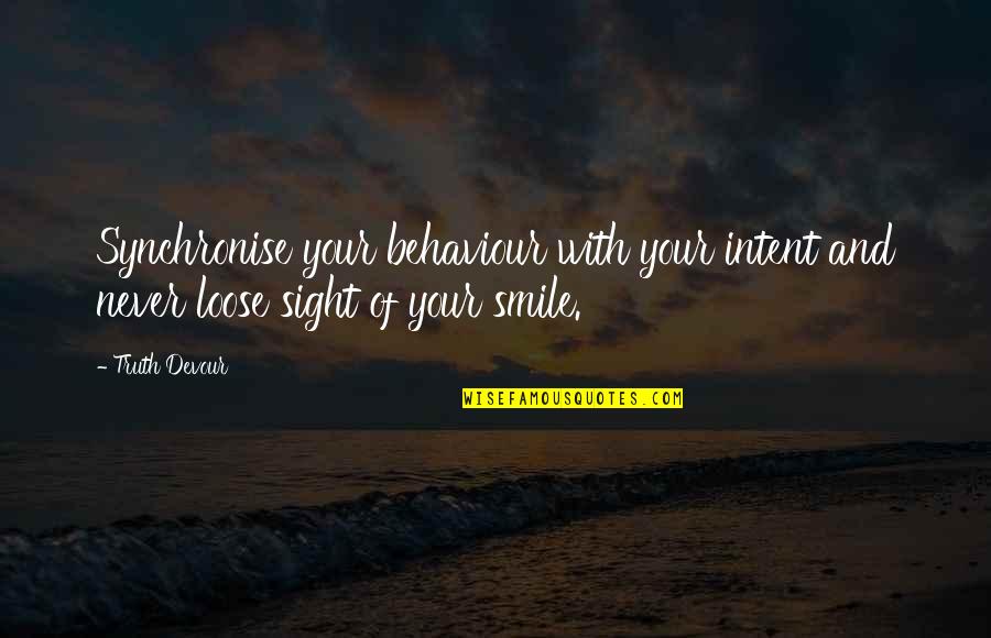And Your Smile Quotes By Truth Devour: Synchronise your behaviour with your intent and never