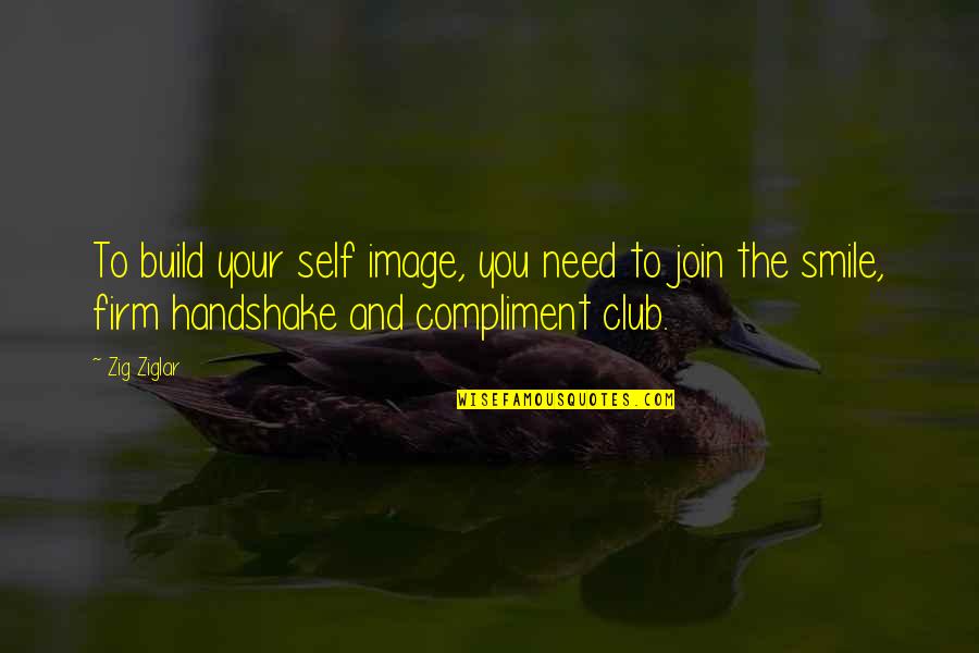 And Your Smile Quotes By Zig Ziglar: To build your self image, you need to