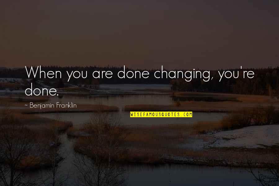 Anda Quotes By Benjamin Franklin: When you are done changing, you're done.