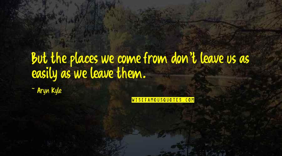 Andalie Quotes By Aryn Kyle: But the places we come from don't leave