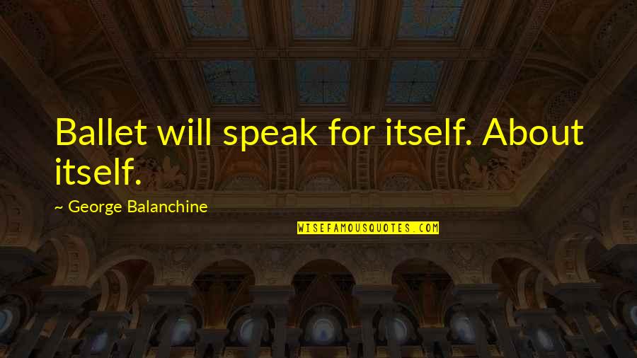 Andalite Caught Quotes By George Balanchine: Ballet will speak for itself. About itself. Andalite Caught Quotes By George Balanchine: Ballet will speak for itself. About itself.