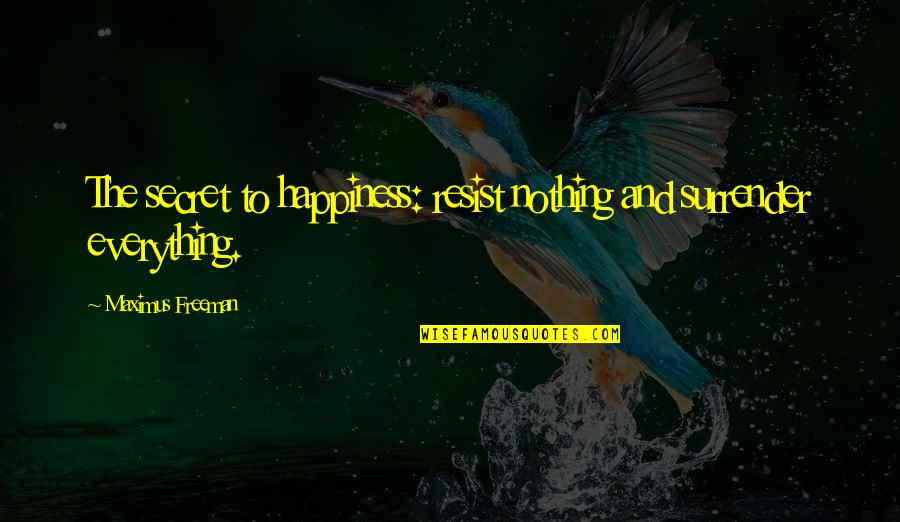 Andaman Island Quotes By Maximus Freeman: The secret to happiness: resist nothing and surrender Andaman Island Quotes By Maximus Freeman: The secret to happiness: resist nothing and surrender