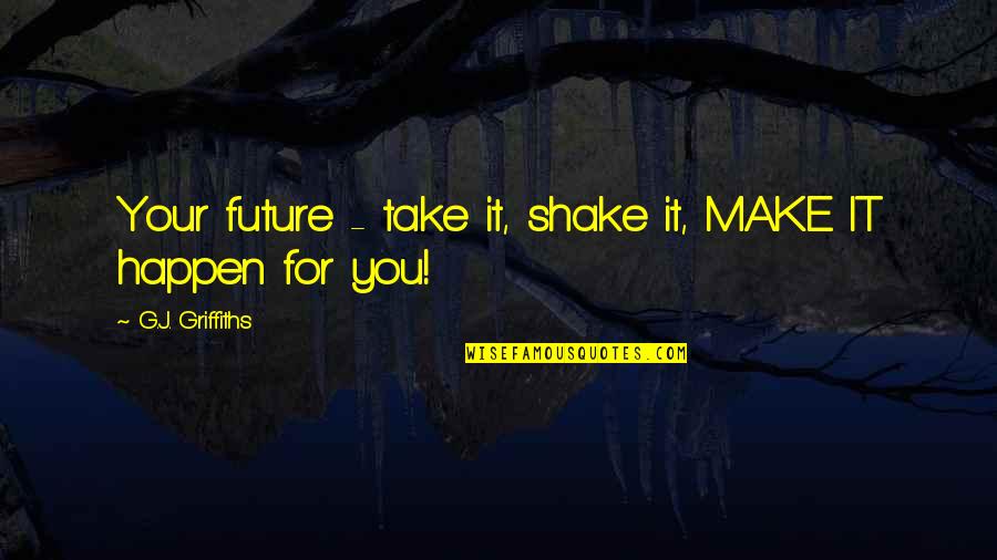 Andaman Travel Quotes By G.J. Griffiths: Your future - take it, shake it, MAKE