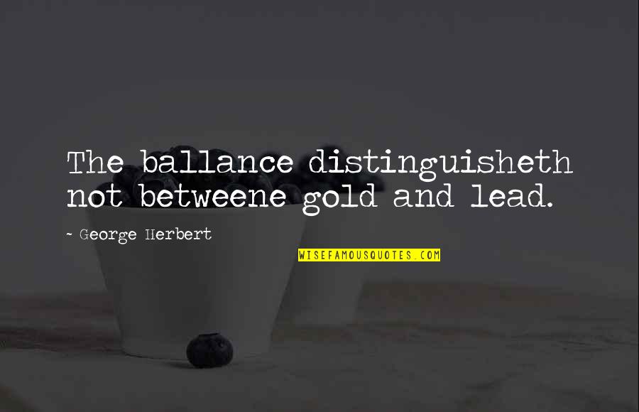 Andamos Bien Quotes By George Herbert: The ballance distinguisheth not betweene gold and lead. Andamos Bien Quotes By George Herbert: The ballance distinguisheth not betweene gold and lead.