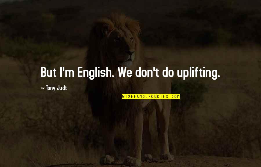 Andando Tours Quotes By Tony Judt: But I'm English. We don't do uplifting. Andando Tours Quotes By Tony Judt: But I'm English. We don't do uplifting.