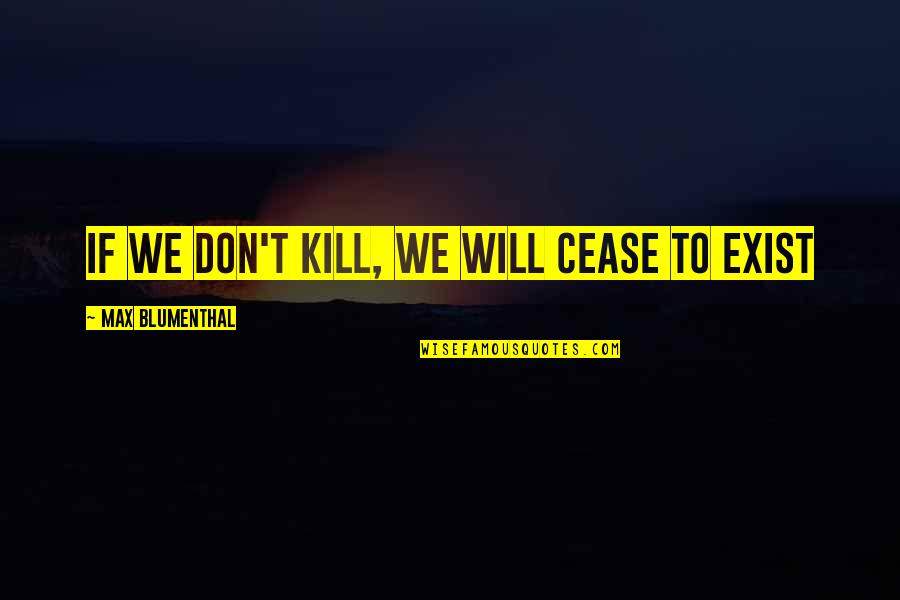 Andantes Palm Quotes By Max Blumenthal: If we don't kill, we will cease to