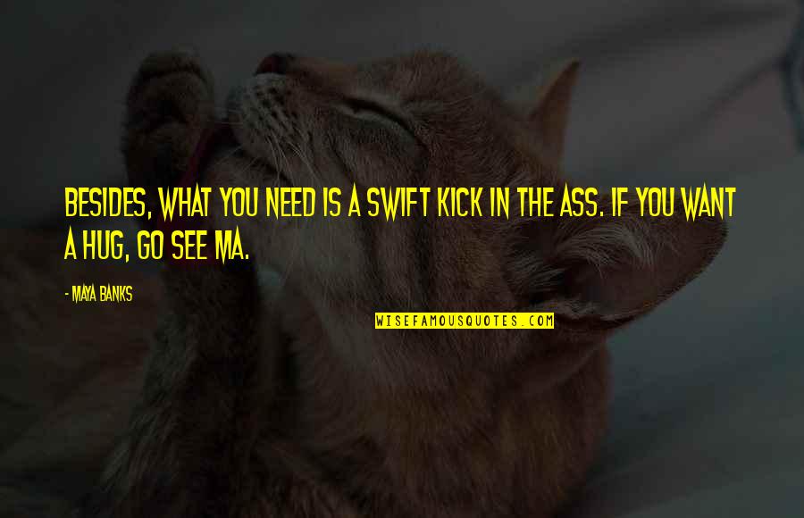 Andare At Glenloch Quotes By Maya Banks: Besides, what you need is a swift kick