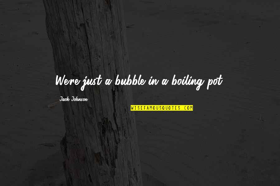 Andares Quotes By Jack Johnson: We're just a bubble in a boiling pot.