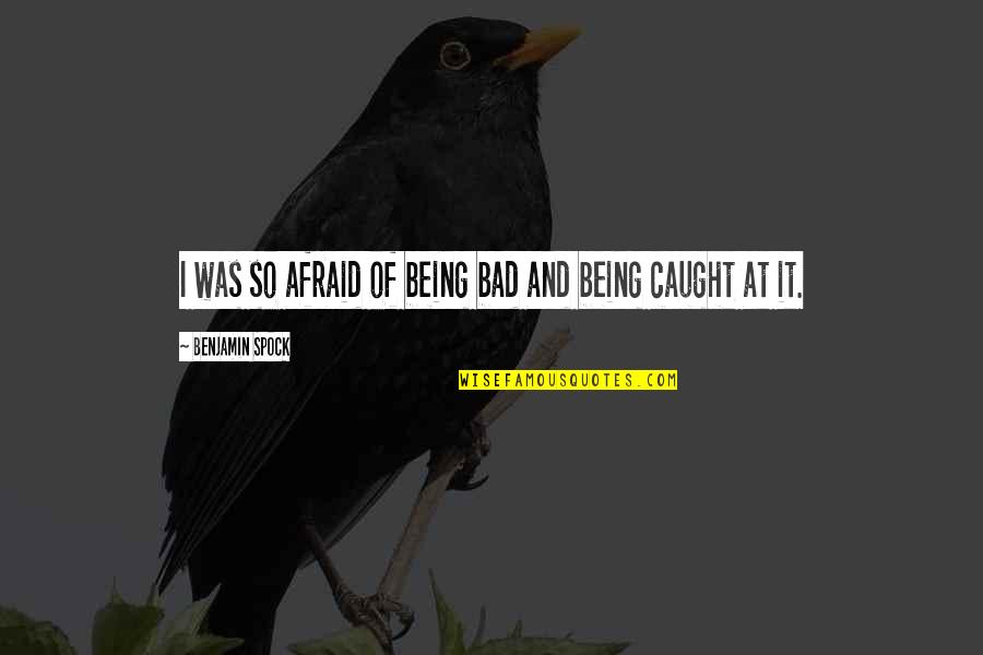 Andariego Te Quotes By Benjamin Spock: I was so afraid of being bad and Andariego Te Quotes By Benjamin Spock: I was so afraid of being bad and