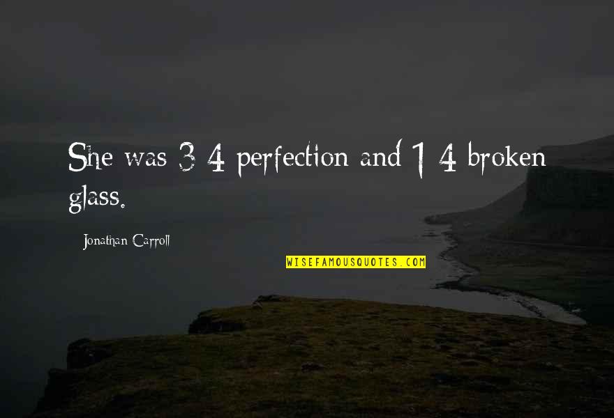 Andarse Recipes Quotes By Jonathan Carroll: She was 3/4 perfection and 1/4 broken glass.