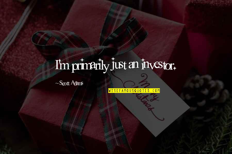 Andarsene Esercizi Quotes By Scott Adams: I'm primarily just an investor. Andarsene Esercizi Quotes By Scott Adams: I'm primarily just an investor.