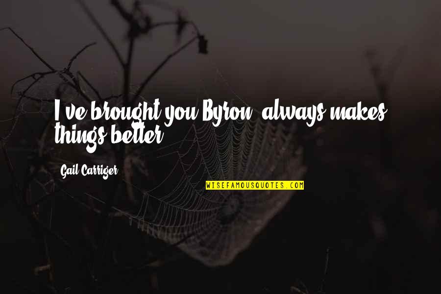 Andata Rekvizitai Quotes By Gail Carriger: I've brought you Byron--always makes things better. Andata Rekvizitai Quotes By Gail Carriger: I've brought you Byron--always makes things better.