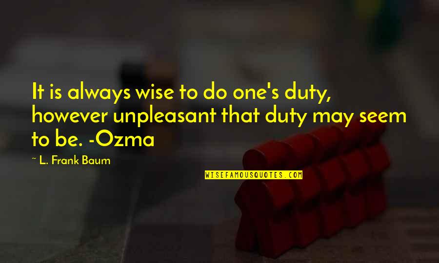 Andati Oxxo Quotes By L. Frank Baum: It is always wise to do one's duty,