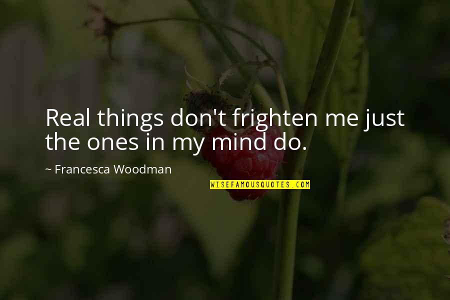 Andato Llc Quotes By Francesca Woodman: Real things don't frighten me just the ones