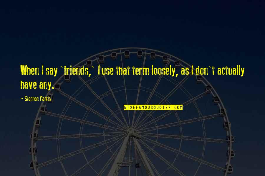 Andato Llc Quotes By Stephan Pastis: When I say 'friends,' I use that term