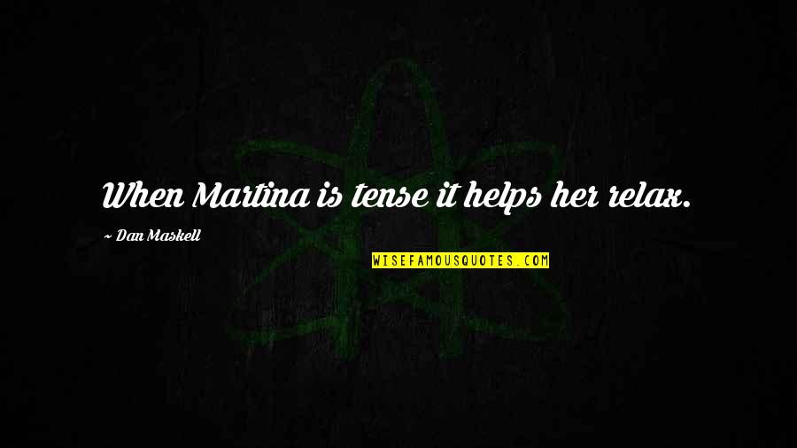 Andavo Imperfetto Quotes By Dan Maskell: When Martina is tense it helps her relax. Andavo Imperfetto Quotes By Dan Maskell: When Martina is tense it helps her relax.