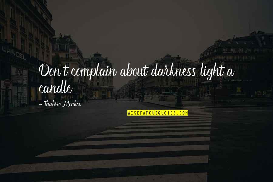 Andedan Quotes By Thabiso Monkoe: Don't complain about darkness light a candle Andedan Quotes By Thabiso Monkoe: Don't complain about darkness light a candle