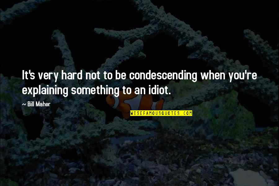 Andeis Quotes By Bill Maher: It's very hard not to be condescending when