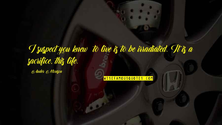 Ander Quotes By Ander Monson: I suspect you knew: to live is to