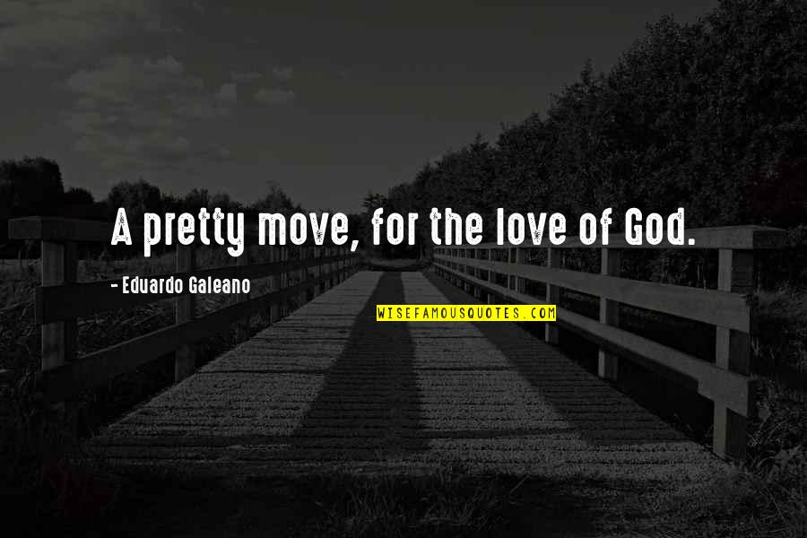 Anderberg Hinges Quotes By Eduardo Galeano: A pretty move, for the love of God. Anderberg Hinges Quotes By Eduardo Galeano: A pretty move, for the love of God.