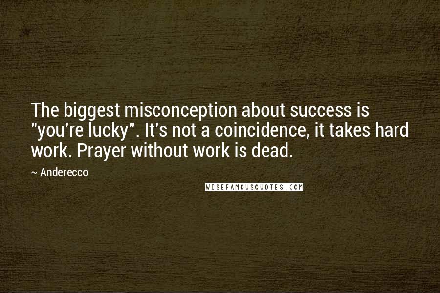 Anderecco quotes: The biggest misconception about success is "you're lucky". It's not a coincidence, it takes hard work. Prayer without work is dead.