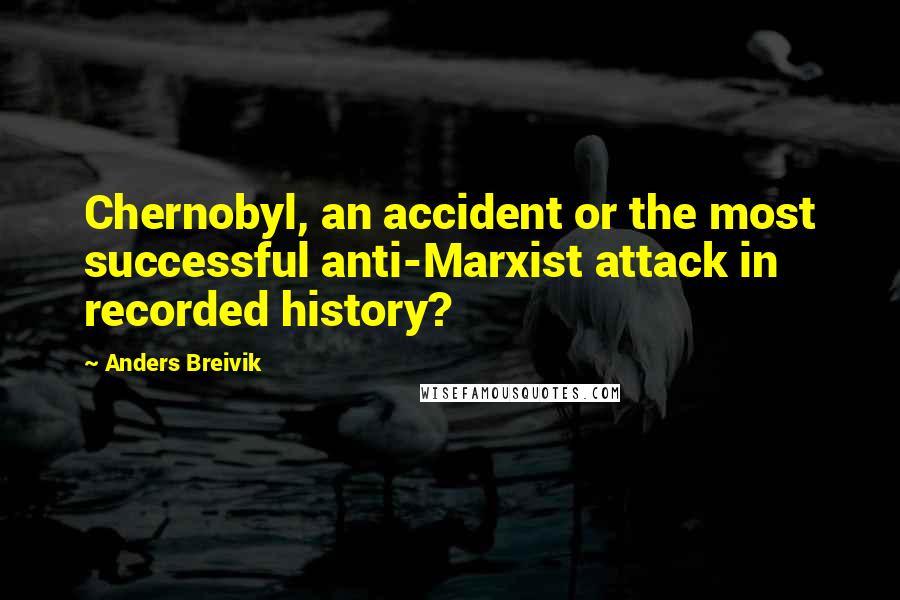 Anders Breivik quotes: Chernobyl, an accident or the most successful anti-Marxist attack in recorded history?