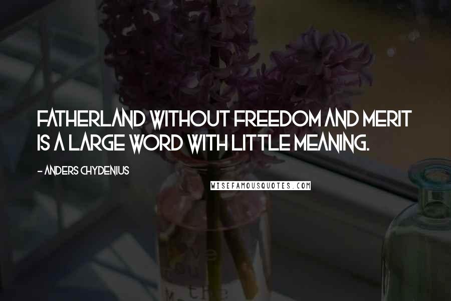Anders Chydenius quotes: Fatherland without freedom and merit is a large word with little meaning.