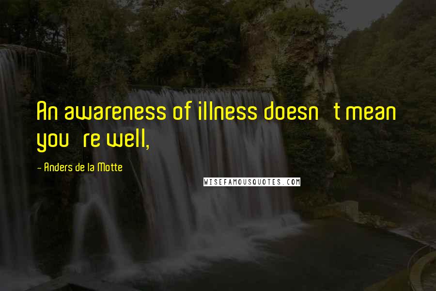 Anders De La Motte quotes: An awareness of illness doesn't mean you're well,