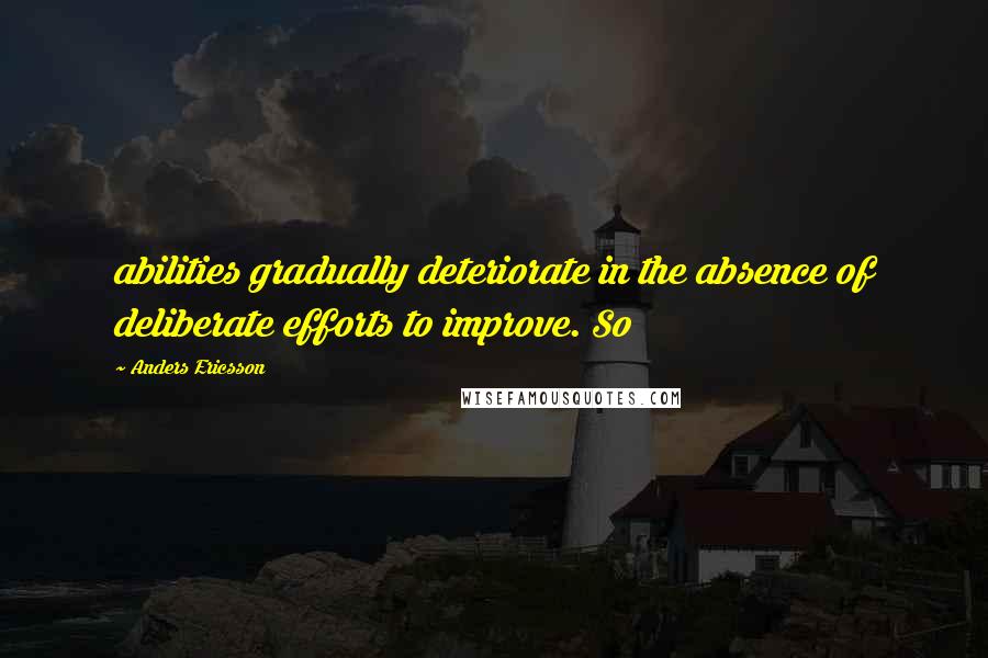 Anders Ericsson quotes: abilities gradually deteriorate in the absence of deliberate efforts to improve. So