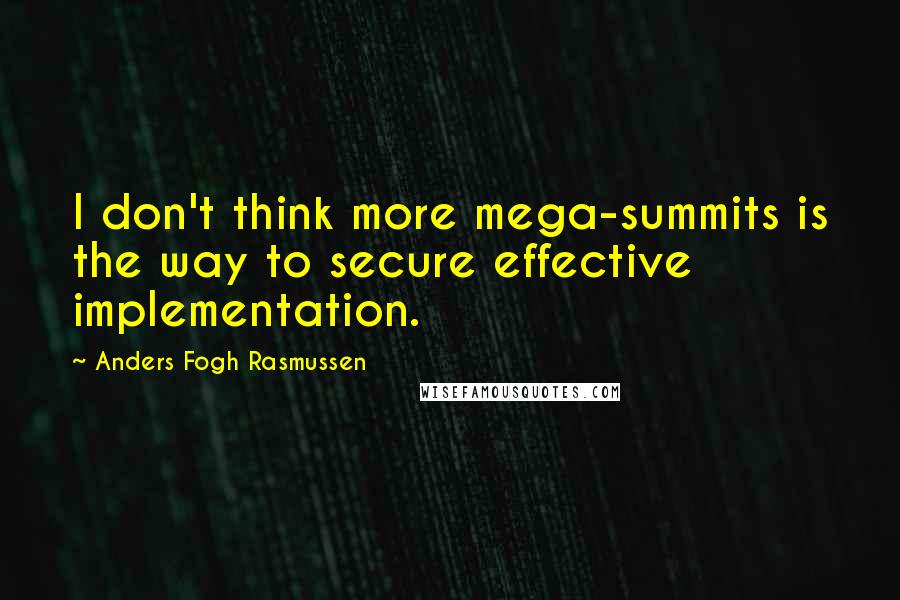 Anders Fogh Rasmussen quotes: I don't think more mega-summits is the way to secure effective implementation.