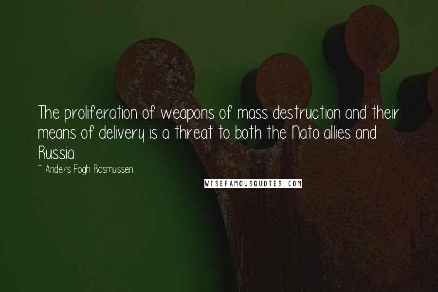 Anders Fogh Rasmussen quotes: The proliferation of weapons of mass destruction and their means of delivery is a threat to both the Nato allies and Russia.