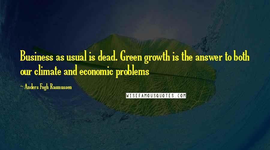 Anders Fogh Rasmussen quotes: Business as usual is dead. Green growth is the answer to both our climate and economic problems