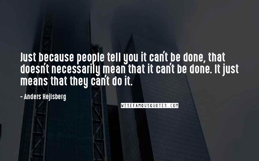 Anders Hejlsberg quotes: Just because people tell you it can't be done, that doesn't necessarily mean that it can't be done. It just means that they can't do it.