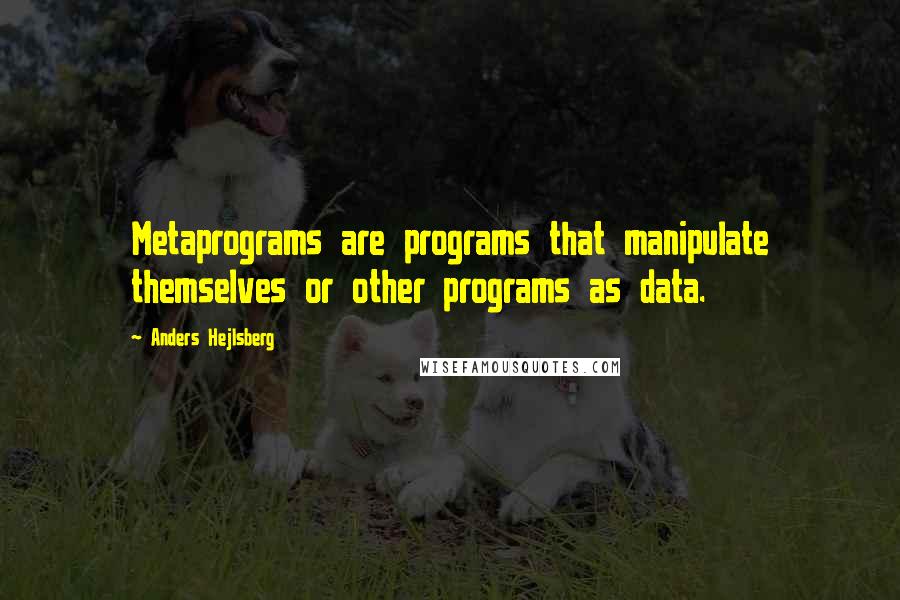 Anders Hejlsberg quotes: Metaprograms are programs that manipulate themselves or other programs as data.