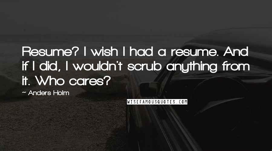 Anders Holm quotes: Resume? I wish I had a resume. And if I did, I wouldn't scrub anything from it. Who cares?