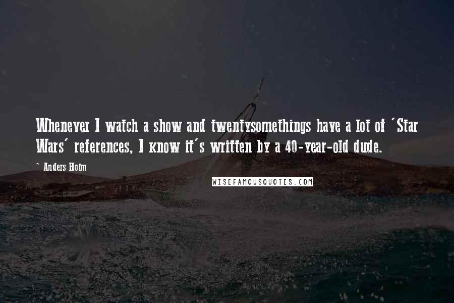 Anders Holm quotes: Whenever I watch a show and twentysomethings have a lot of 'Star Wars' references, I know it's written by a 40-year-old dude.