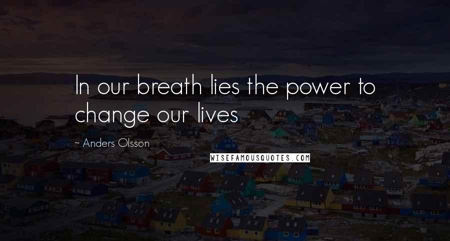 Anders Olsson quotes: In our breath lies the power to change our lives