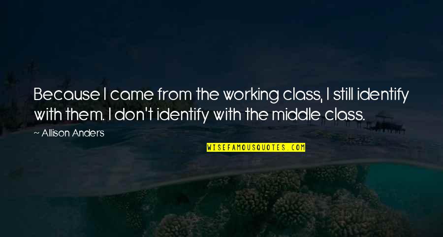 Anders Quotes By Allison Anders: Because I came from the working class, I