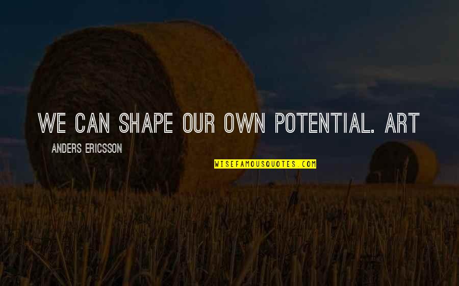 Anders Quotes By Anders Ericsson: We can shape our own potential. Art
