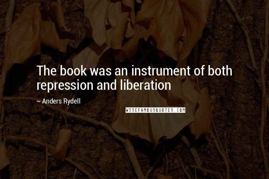 Anders Rydell quotes: The book was an instrument of both repression and liberation