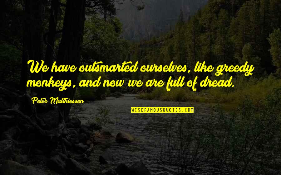 Anderselite Quotes By Peter Matthiessen: We have outsmarted ourselves, like greedy monkeys, and Anderselite Quotes By Peter Matthiessen: We have outsmarted ourselves, like greedy monkeys, and