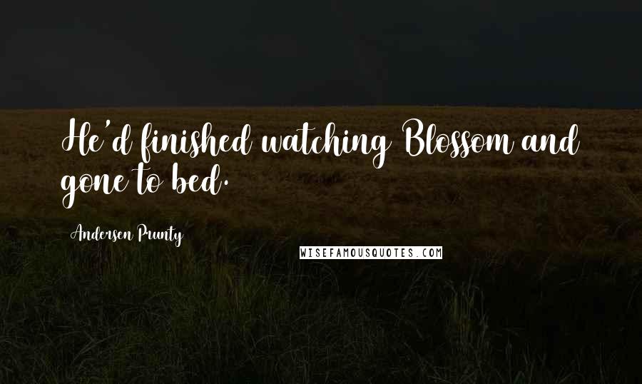 Andersen Prunty quotes: He'd finished watching Blossom and gone to bed.