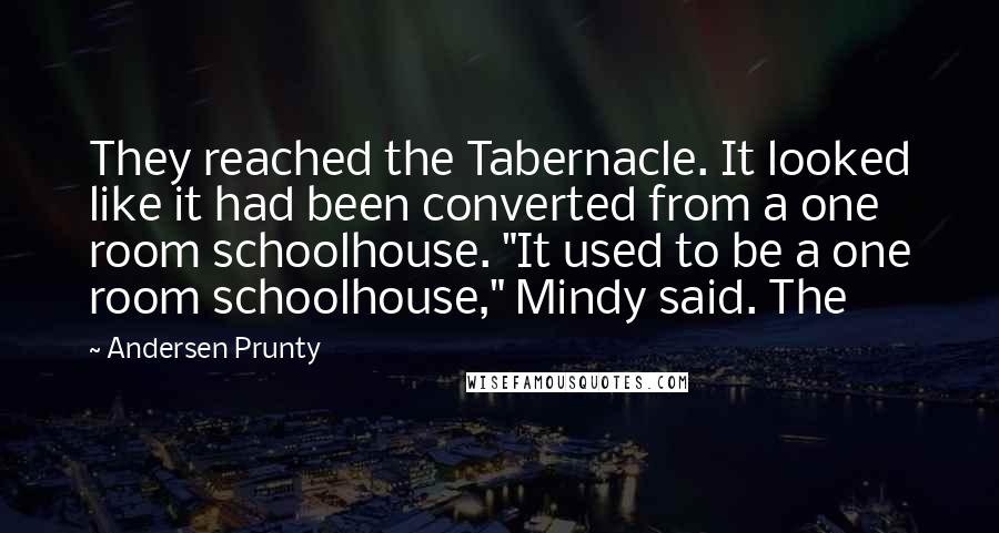 Andersen Prunty quotes: They reached the Tabernacle. It looked like it had been converted from a one room schoolhouse. "It used to be a one room schoolhouse," Mindy said. The